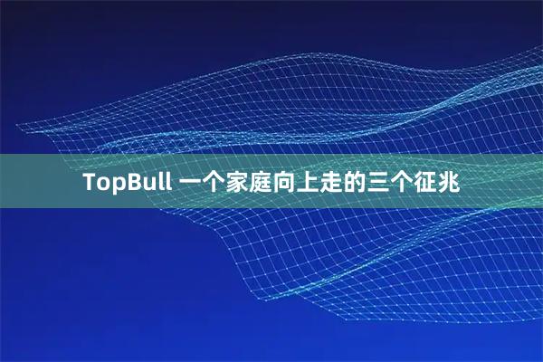 TopBull 一个家庭向上走的三个征兆