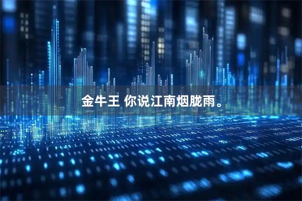 金牛王 你说江南烟胧雨。