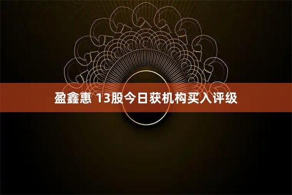 盈鑫惠 13股今日获机构买入评级