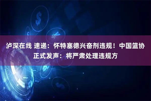 泸深在线 速递:怀特塞德兴奋剂违规!中国篮协正式发声:将严肃处理违规方