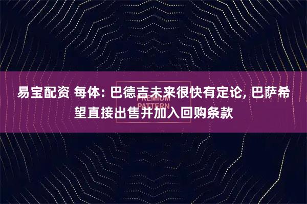 易宝配资 每体: 巴德吉未来很快有定论, 巴萨希望直接出售并加入回购条款