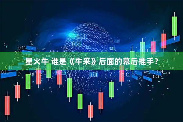 星火牛 谁是《牛来》后面的幕后推手？