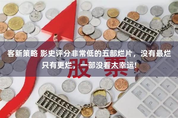 客新策略 影史评分非常低的五部烂片，没有最烂只有更烂，一部没看太幸运!